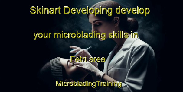 Skinart Developing develop your microblading skills in Fetri area | MicrobladingTraining | MicrobladingClasses | SkinartTraining-India