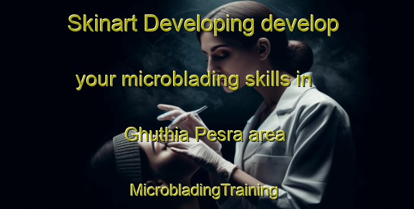 Skinart Developing develop your microblading skills in Ghuthia Pesra area | #MicrobladingTraining #MicrobladingClasses #SkinartTraining-India