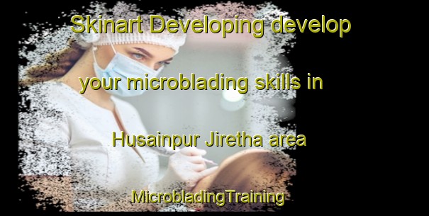 Skinart Developing develop your microblading skills in Husainpur Jiretha area | MicrobladingTraining | MicrobladingClasses | SkinartTraining-India