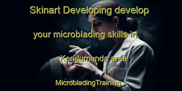 Skinart Developing develop your microblading skills in Kendumunda area | MicrobladingTraining | MicrobladingClasses | SkinartTraining-India