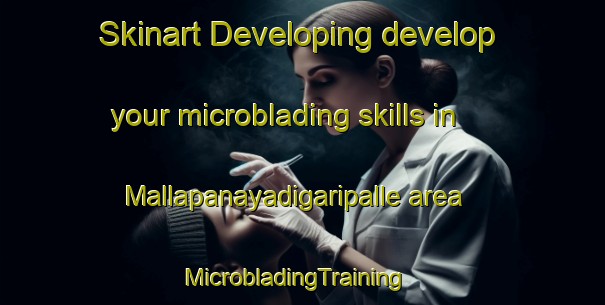Skinart Developing develop your microblading skills in Mallapanayadigaripalle area | MicrobladingTraining | MicrobladingClasses | SkinartTraining-India