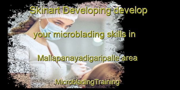 Skinart Developing develop your microblading skills in Mallapanayadigaripalle area | MicrobladingTraining | MicrobladingClasses | SkinartTraining-India