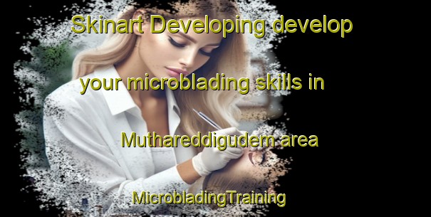 Skinart Developing develop your microblading skills in Muthareddigudem area | MicrobladingTraining | MicrobladingClasses | SkinartTraining-India