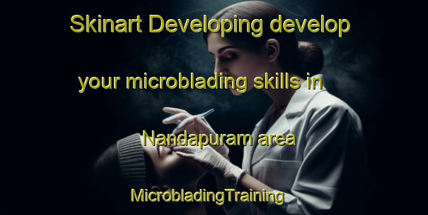 Skinart Developing develop your microblading skills in Nandapuram area | MicrobladingTraining | MicrobladingClasses | SkinartTraining-India