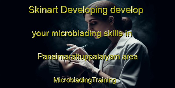 Skinart Developing develop your microblading skills in Panaimarattuppalaiyam area | MicrobladingTraining | MicrobladingClasses | SkinartTraining-India