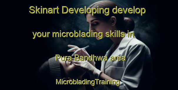 Skinart Developing develop your microblading skills in Pura Bandhwa area | #MicrobladingTraining #MicrobladingClasses #SkinartTraining-India