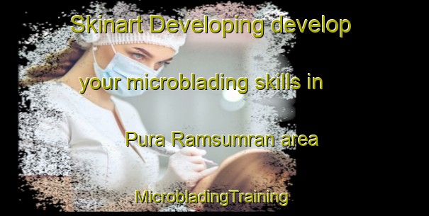 Skinart Developing develop your microblading skills in Pura Ramsumran area | #MicrobladingTraining #MicrobladingClasses #SkinartTraining-India