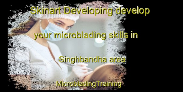 Skinart Developing develop your microblading skills in Singhbandha area | MicrobladingTraining | MicrobladingClasses | SkinartTraining-India