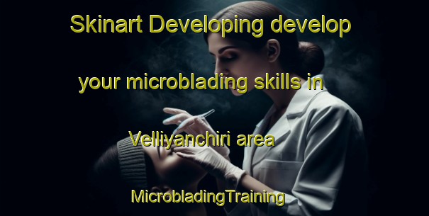 Skinart Developing develop your microblading skills in Velliyanchiri area | MicrobladingTraining | MicrobladingClasses | SkinartTraining-India