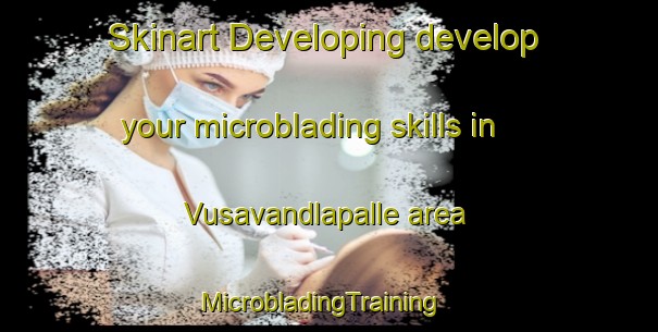 Skinart Developing develop your microblading skills in Vusavandlapalle area | MicrobladingTraining | MicrobladingClasses | SkinartTraining-India