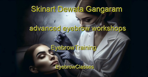 Skinart Dewata Gangaram advanced eyebrow workshops | EyebrowTraining | EyebrowClasses | SkinartTraining-India