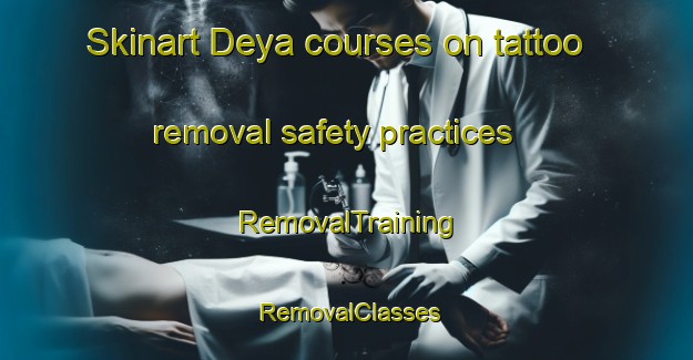 Skinart Deya courses on tattoo removal safety practices | RemovalTraining | RemovalClasses | SkinartTraining-India