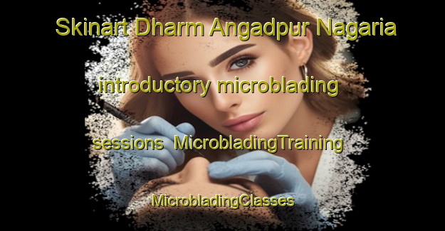 Skinart Dharm Angadpur Nagaria introductory microblading sessions | #MicrobladingTraining #MicrobladingClasses #SkinartTraining-India