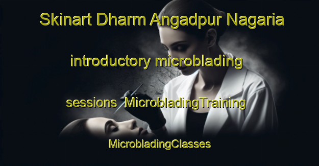 Skinart Dharm Angadpur Nagaria introductory microblading sessions | #MicrobladingTraining #MicrobladingClasses #SkinartTraining-India