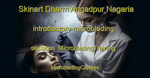 Skinart Dharm Angadpur Nagaria introductory microblading sessions | #MicrobladingTraining #MicrobladingClasses #SkinartTraining-India