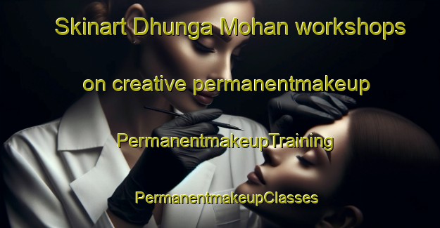 Skinart Dhunga Mohan workshops on creative permanentmakeup | PermanentmakeupTraining | PermanentmakeupClasses | SkinartTraining-India
