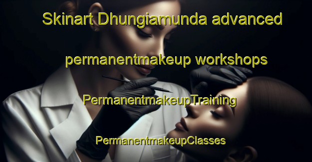 Skinart Dhungiamunda advanced permanentmakeup workshops | PermanentmakeupTraining | PermanentmakeupClasses | SkinartTraining-India