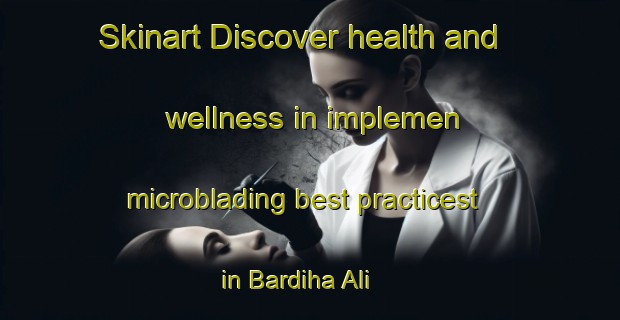 Skinart Discover health and wellness in implemen microblading best practicest in Bardiha Ali | MicrobladingTraining | MicrobladingClasses | SkinartTraining-India