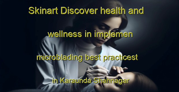 Skinart Discover health and wellness in implemen microblading best practicest in Karaunda Shahnagar | MicrobladingTraining | MicrobladingClasses | SkinartTraining-India
