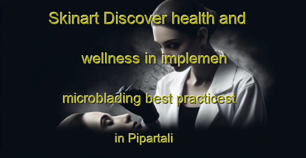 Skinart Discover health and wellness in implemen microblading best practicest in Pipartali | MicrobladingTraining | MicrobladingClasses | SkinartTraining-India