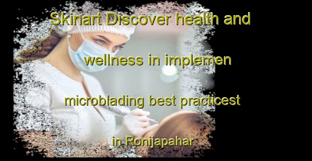 Skinart Discover health and wellness in implemen microblading best practicest in Ronijapahar | MicrobladingTraining | MicrobladingClasses | SkinartTraining-India