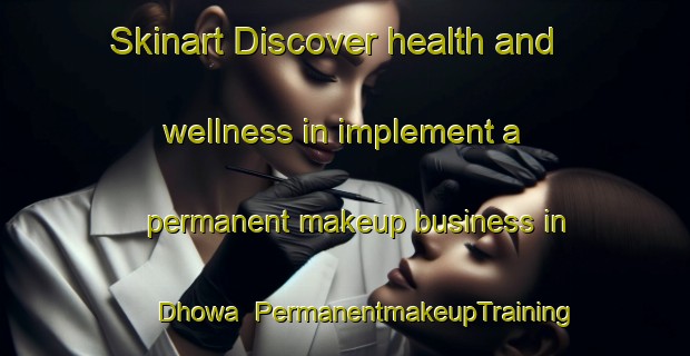 Skinart Discover health and wellness in implement a permanent makeup business in Dhowa | PermanentmakeupTraining | PermanentmakeupClasses | SkinartTraining-India