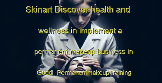 Skinart Discover health and wellness in implement a permanent makeup business in Guddi | PermanentmakeupTraining | PermanentmakeupClasses | SkinartTraining-India