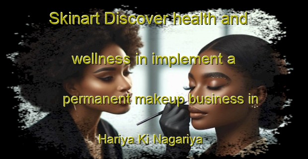 Skinart Discover health and wellness in implement a permanent makeup business in Hariya Ki Nagariya | PermanentmakeupTraining | PermanentmakeupClasses | SkinartTraining-India