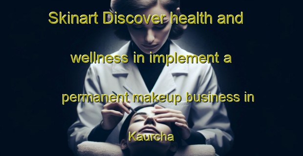 Skinart Discover health and wellness in implement a permanent makeup business in Kaurcha | PermanentmakeupTraining | PermanentmakeupClasses | SkinartTraining-India