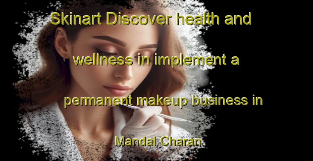 Skinart Discover health and wellness in implement a permanent makeup business in Mandal Charan | PermanentmakeupTraining | PermanentmakeupClasses | SkinartTraining-India