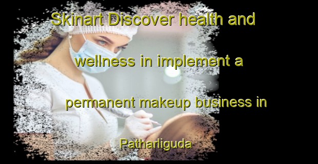 Skinart Discover health and wellness in implement a permanent makeup business in Patharliguda | PermanentmakeupTraining | PermanentmakeupClasses | SkinartTraining-India