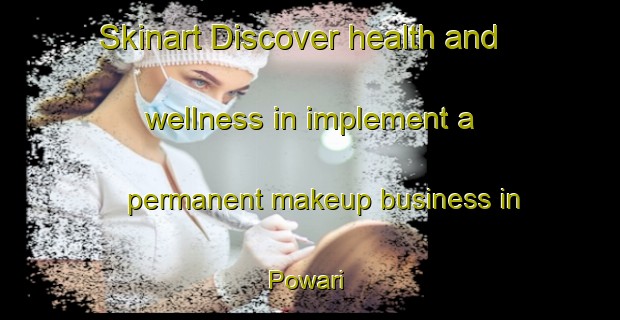 Skinart Discover health and wellness in implement a permanent makeup business in Powari | PermanentmakeupTraining | PermanentmakeupClasses | SkinartTraining-India