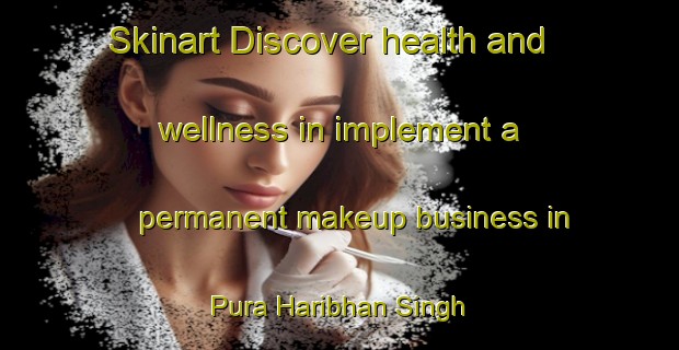 Skinart Discover health and wellness in implement a permanent makeup business in Pura Haribhan Singh | PermanentmakeupTraining | PermanentmakeupClasses | SkinartTraining-India