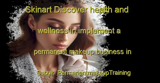 Skinart Discover health and wellness in implement a permanent makeup business in Subuk | PermanentmakeupTraining | PermanentmakeupClasses | SkinartTraining-India