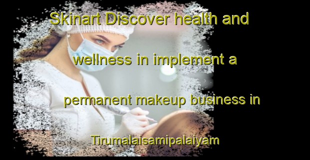 Skinart Discover health and wellness in implement a permanent makeup business in Tirumalaisamipalaiyam | PermanentmakeupTraining | PermanentmakeupClasses | SkinartTraining-India