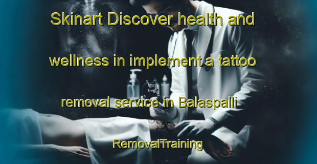 Skinart Discover health and wellness in implement a tattoo removal service in Balaspalli | RemovalTraining | RemovalClasses | SkinartTraining-India