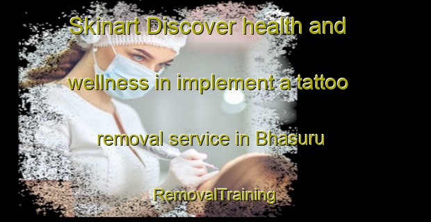 Skinart Discover health and wellness in implement a tattoo removal service in Bhasuru | RemovalTraining | RemovalClasses | SkinartTraining-India