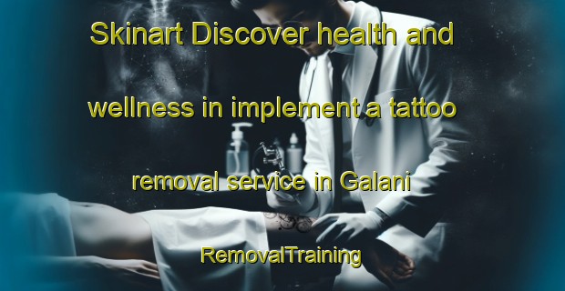Skinart Discover health and wellness in implement a tattoo removal service in Galani | RemovalTraining | RemovalClasses | SkinartTraining-India