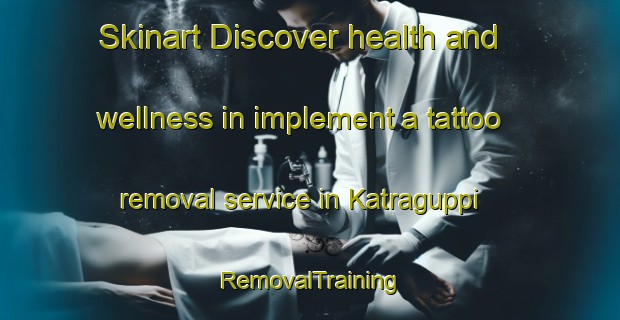 Skinart Discover health and wellness in implement a tattoo removal service in Katraguppi | RemovalTraining | RemovalClasses | SkinartTraining-India