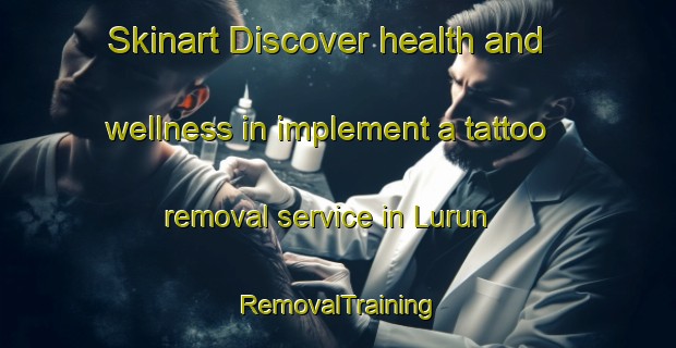Skinart Discover health and wellness in implement a tattoo removal service in Lurun | RemovalTraining | RemovalClasses | SkinartTraining-India