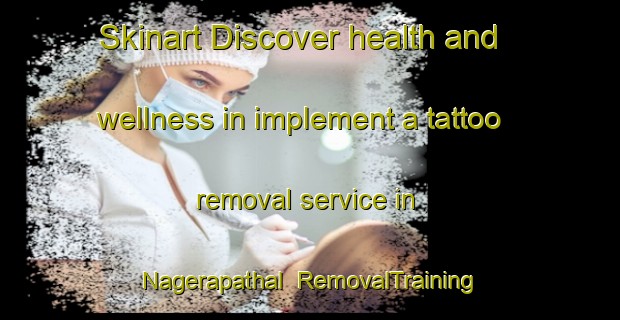 Skinart Discover health and wellness in implement a tattoo removal service in Nagerapathal | RemovalTraining | RemovalClasses | SkinartTraining-India