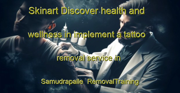 Skinart Discover health and wellness in implement a tattoo removal service in Samudrapalle | RemovalTraining | RemovalClasses | SkinartTraining-India