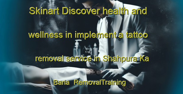 Skinart Discover health and wellness in implement a tattoo removal service in Shahpura Ka Baria | RemovalTraining | RemovalClasses | SkinartTraining-India