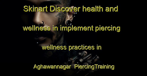 Skinart Discover health and wellness in implement piercing wellness practices in Aghawannagar | PiercingTraining | PiercingClasses | SkinartTraining-India