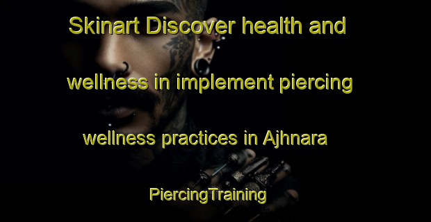 Skinart Discover health and wellness in implement piercing wellness practices in Ajhnara | PiercingTraining | PiercingClasses | SkinartTraining-India