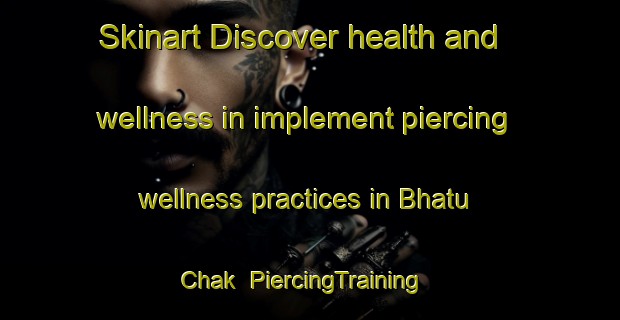Skinart Discover health and wellness in implement piercing wellness practices in Bhatu Chak | PiercingTraining | PiercingClasses | SkinartTraining-India
