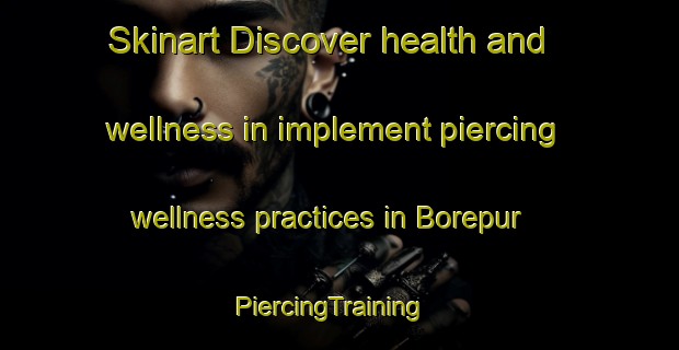 Skinart Discover health and wellness in implement piercing wellness practices in Borepur | PiercingTraining | PiercingClasses | SkinartTraining-India