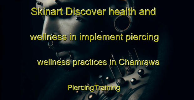 Skinart Discover health and wellness in implement piercing wellness practices in Chamrawa | PiercingTraining | PiercingClasses | SkinartTraining-India