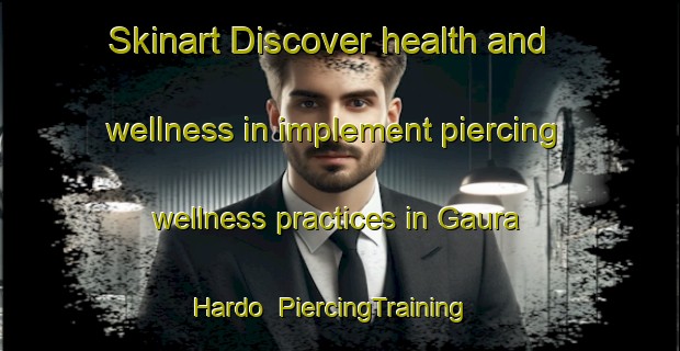 Skinart Discover health and wellness in implement piercing wellness practices in Gaura Hardo | PiercingTraining | PiercingClasses | SkinartTraining-India