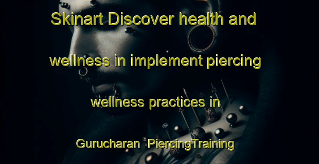 Skinart Discover health and wellness in implement piercing wellness practices in Gurucharan | PiercingTraining | PiercingClasses | SkinartTraining-India